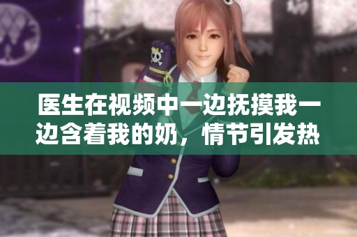 医生在视频中一边抚摸我一边含着我的奶，情节引发热议