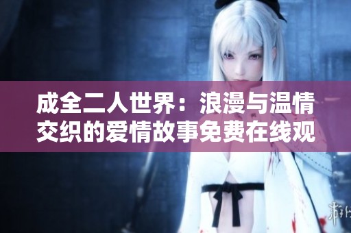 成全二人世界：浪漫与温情交织的爱情故事免费在线观看