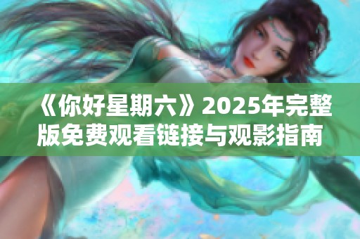 《你好星期六》2025年完整版免费观看链接与观影指南分享