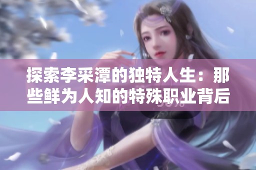 探索李采潭的独特人生：那些鲜为人知的特殊职业背后故事