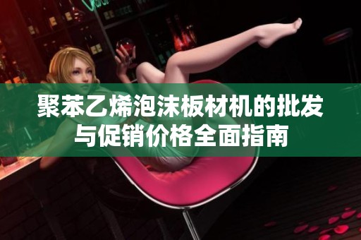 聚苯乙烯泡沫板材机的批发与促销价格全面指南