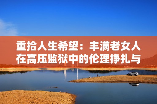 重拾人生希望：丰满老女人在高压监狱中的伦理挣扎与反思