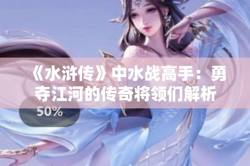 《水浒传》中水战高手：勇夺江河的传奇将领们解析