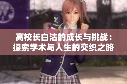 高校长白沽的成长与挑战：探索学术与人生的交织之路