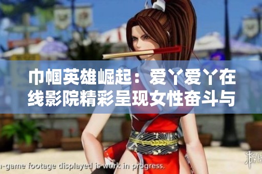 巾帼英雄崛起：爱丫爱丫在线影院精彩呈现女性奋斗与力量的传奇故事