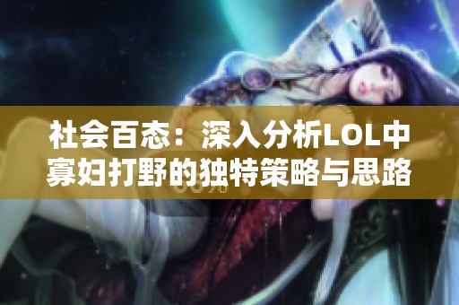 社会百态：深入分析LOL中寡妇打野的独特策略与思路