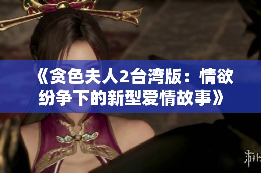《贪色夫人2台湾版：情欲纷争下的新型爱情故事》