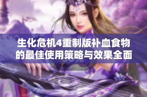 生化危机4重制版补血食物的最佳使用策略与效果全面剖析