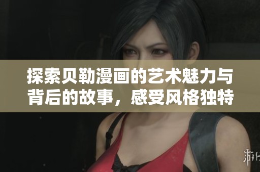 探索贝勒漫画的艺术魅力与背后的故事，感受风格独特的创作之旅