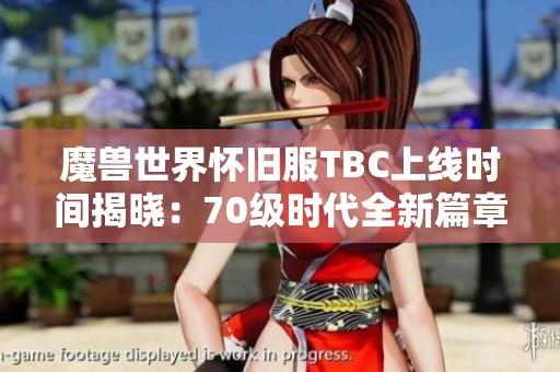 魔兽世界怀旧服TBC上线时间揭晓：70级时代全新篇章即将开启