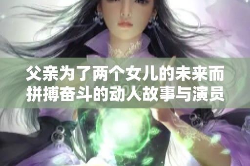 父亲为了两个女儿的未来而拼搏奋斗的动人故事与演员阵容揭秘