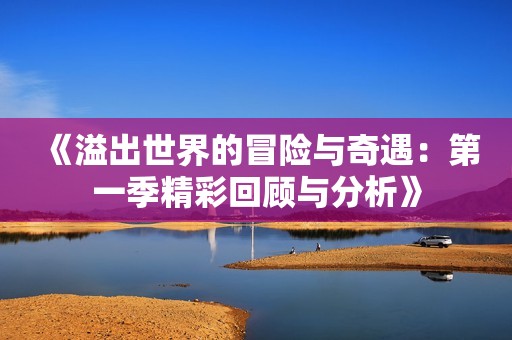《溢出世界的冒险与奇遇：第一季精彩回顾与分析》