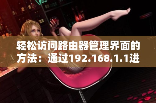 轻松访问路由器管理界面的方法：通过192.168.1.1进行设置与调整