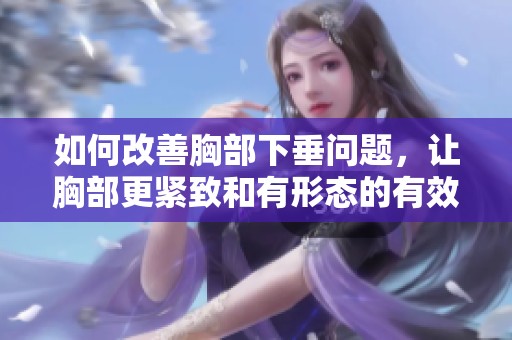 如何改善胸部下垂问题，让胸部更紧致和有形态的有效方法
