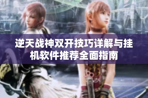 逆天战神双开技巧详解与挂机软件推荐全面指南