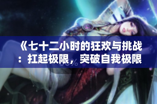 《七十二小时的狂欢与挑战：扛起极限，突破自我极限的冒险之旅》
