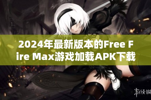 2024年最新版本的Free Fire Max游戏加载APK下载指南和特色介绍