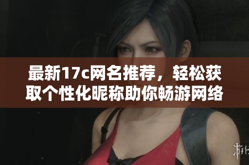 最新17c网名推荐，轻松获取个性化昵称助你畅游网络世界