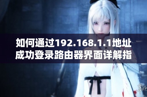 如何通过192.168.1.1地址成功登录路由器界面详解指南