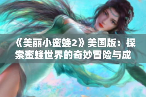 《美丽小蜜蜂2》美国版：探索蜜蜂世界的奇妙冒险与成长故事