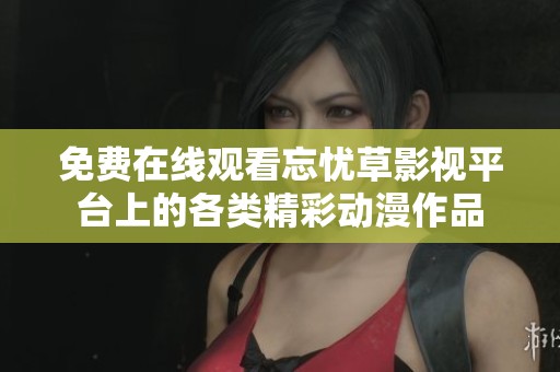 免费在线观看忘忧草影视平台上的各类精彩动漫作品