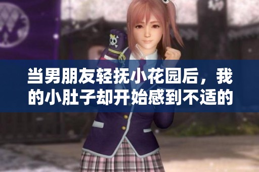 当男朋友轻抚小花园后，我的小肚子却开始感到不适的原因是什么