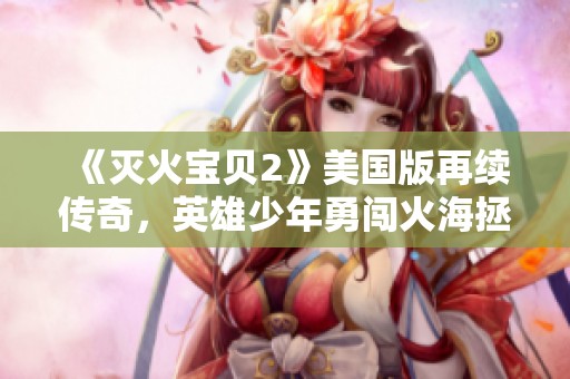 《灭火宝贝2》美国版再续传奇，英雄少年勇闯火海拯救世界