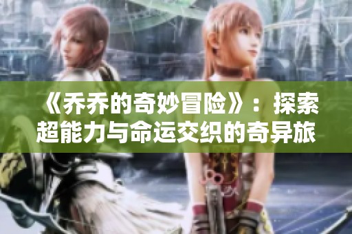 《乔乔的奇妙冒险》：探索超能力与命运交织的奇异旅程与英雄传说
