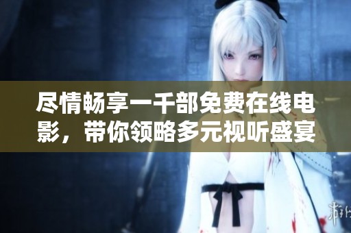 尽情畅享一千部免费在线电影，带你领略多元视听盛宴