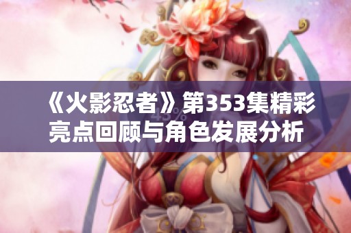 《火影忍者》第353集精彩亮点回顾与角色发展分析