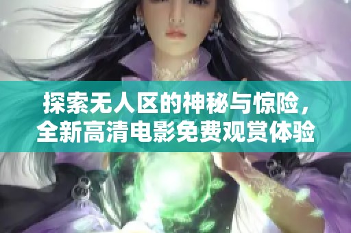 探索无人区的神秘与惊险，全新高清电影免费观赏体验！