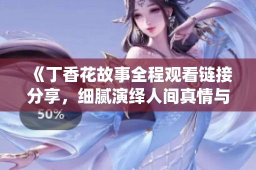 《丁香花故事全程观看链接分享，细腻演绎人间真情与美好》