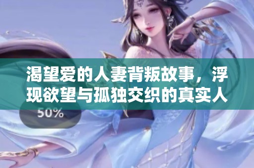 渴望爱的人妻背叛故事，浮现欲望与孤独交织的真实人生