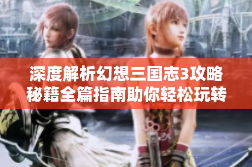 深度解析幻想三国志3攻略秘籍全篇指南助你轻松玩转游戏