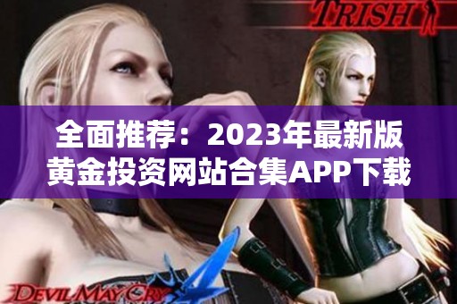 全面推荐：2023年最新版黄金投资网站合集APP下载指南