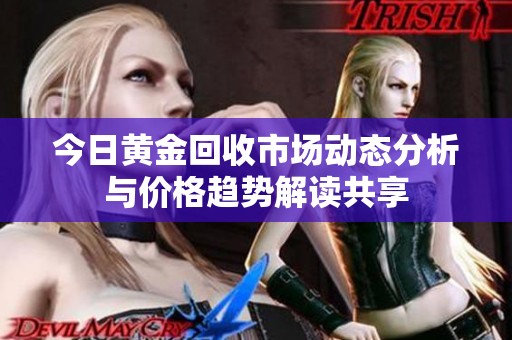 今日黄金回收市场动态分析与价格趋势解读共享