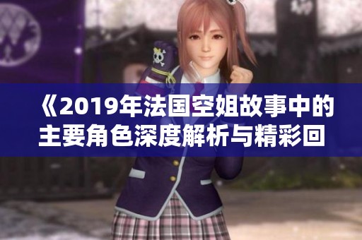 《2019年法国空姐故事中的主要角色深度解析与精彩回顾》