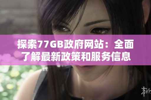 探索77GB政府网站：全面了解最新政策和服务信息