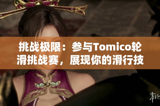 挑战极限：参与Tomico轮滑挑战赛，展现你的滑行技巧和勇气
