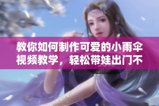 教你如何制作可爱的小雨伞视频教学，轻松带娃出门不怕雨天