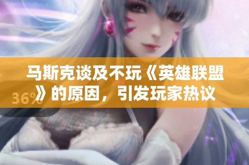 马斯克谈及不玩《英雄联盟》的原因，引发玩家热议