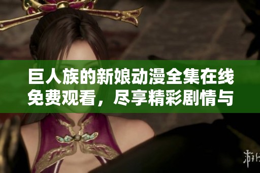 巨人族的新娘动漫全集在线免费观看，尽享精彩剧情与角色魅力
