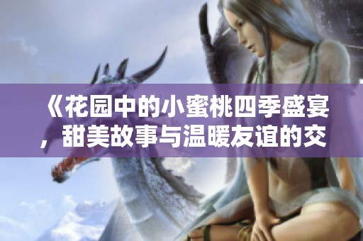 《花园中的小蜜桃四季盛宴，甜美故事与温暖友谊的交织》