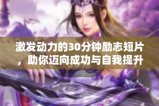 激发动力的30分钟励志短片，助你迈向成功与自我提升的新阶段