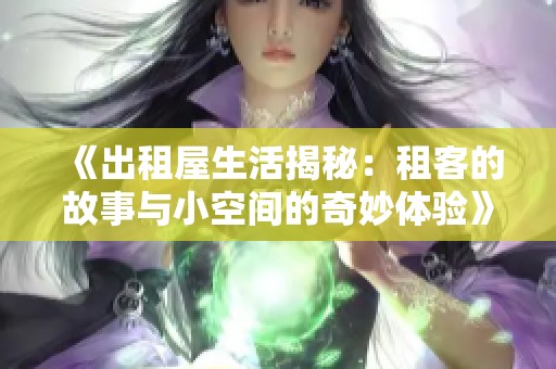 《出租屋生活揭秘：租客的故事与小空间的奇妙体验》