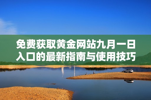 免费获取黄金网站九月一日入口的最新指南与使用技巧