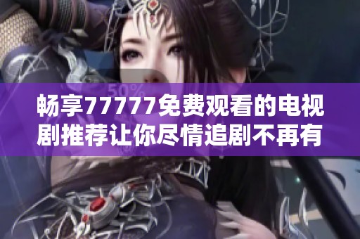 畅享77777免费观看的电视剧推荐让你尽情追剧不再有烦恼