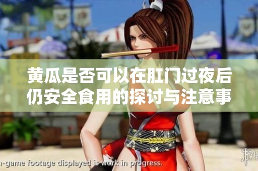 黄瓜是否可以在肛门过夜后仍安全食用的探讨与注意事项