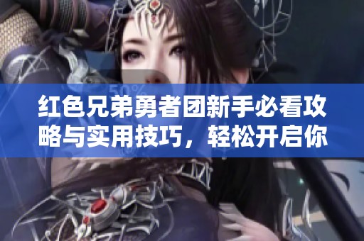 红色兄弟勇者团新手必看攻略与实用技巧，轻松开启你的冒险旅程