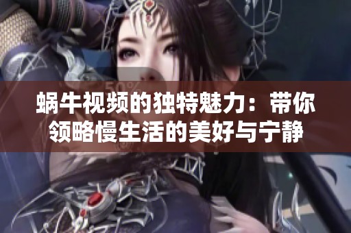 蜗牛视频的独特魅力：带你领略慢生活的美好与宁静